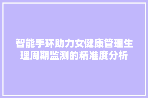 智能手环助力女健康管理生理周期监测的精准度分析