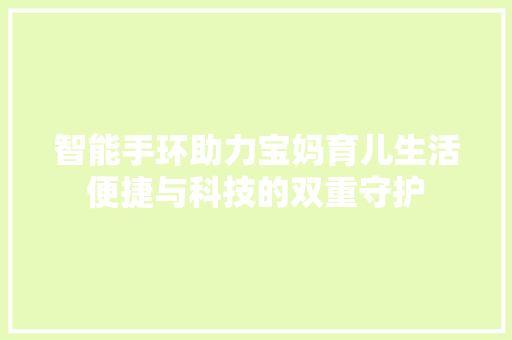 智能手环助力宝妈育儿生活便捷与科技的双重守护