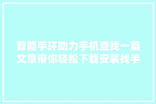 智能手环助力手机查找一篇文章带你轻松下载安装找手机APP