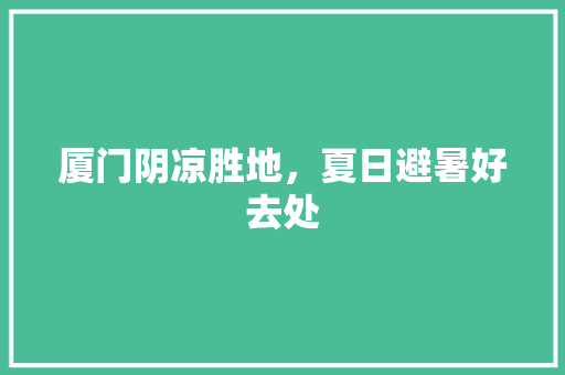 厦门阴凉胜地，夏日避暑好去处