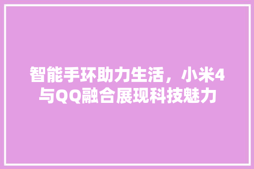 智能手环助力生活，小米4与QQ融合展现科技魅力  第1张