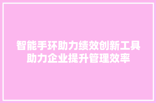 智能手环助力绩效创新工具助力企业提升管理效率