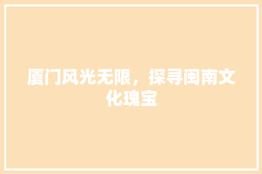 厦门风光无限，探寻闽南文化瑰宝