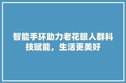 智能手环助力老花眼人群科技赋能，生活更美好  第1张