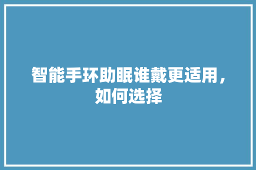 智能手环助眠谁戴更适用，如何选择  第1张