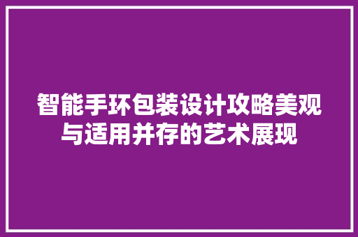 智能手环包装设计攻略美观与适用并存的艺术展现  第1张