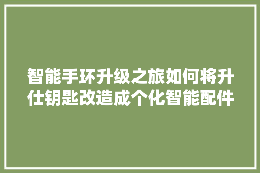 智能手环升级之旅如何将升仕钥匙改造成个化智能配件
