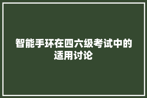 智能手环在四六级考试中的适用讨论