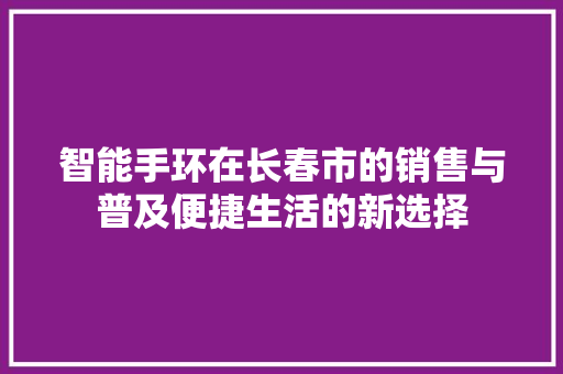 智能手环在长春市的销售与普及便捷生活的新选择  第1张