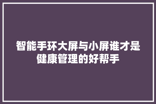 智能手环大屏与小屏谁才是健康管理的好帮手  第1张