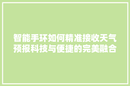 智能手环如何精准接收天气预报科技与便捷的完美融合