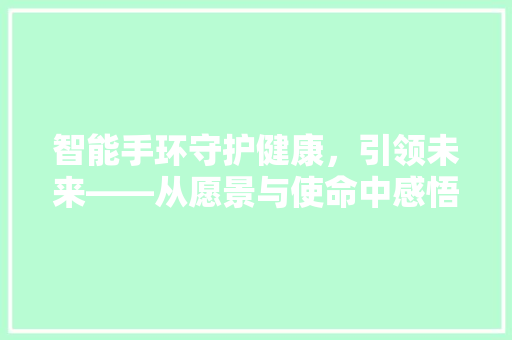 智能手环守护健康，引领未来——从愿景与使命中感悟科技的力量