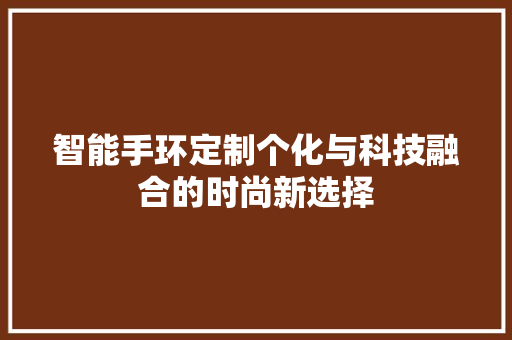 智能手环定制个化与科技融合的时尚新选择