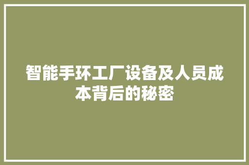 智能手环工厂设备及人员成本背后的秘密