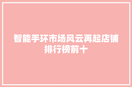 智能手环市场风云再起店铺排行榜前十