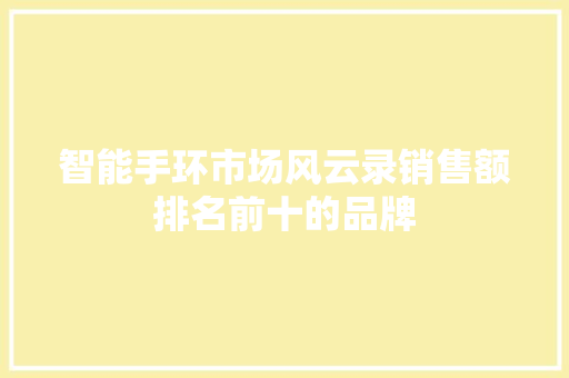 智能手环市场风云录销售额排名前十的品牌