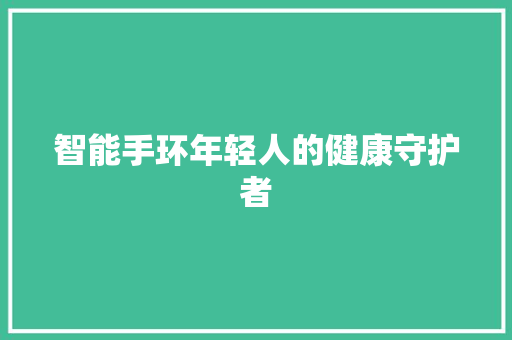 智能手环年轻人的健康守护者  第1张
