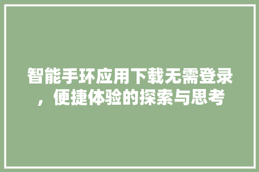 智能手环应用下载无需登录，便捷体验的探索与思考  第1张