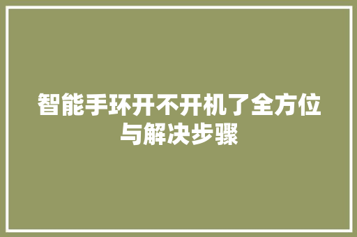 智能手环开不开机了全方位与解决步骤