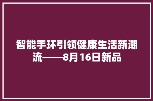 智能手环引领健康生活新潮流——8月16日新品