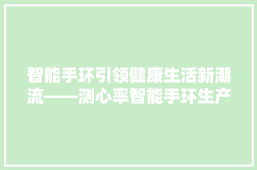 智能手环引领健康生活新潮流——测心率智能手环生产厂家详细