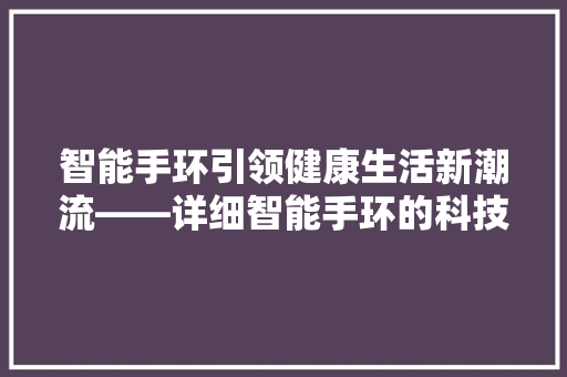智能手环引领健康生活新潮流——详细智能手环的科技发展与市场前景