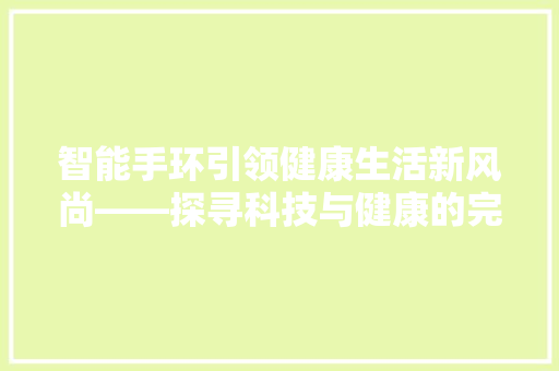 智能手环引领健康生活新风尚——探寻科技与健康的完美融合