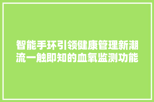 智能手环引领健康管理新潮流一触即知的血氧监测功能