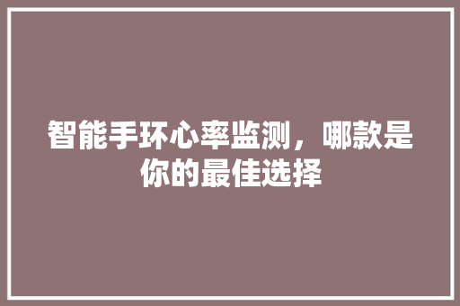 智能手环心率监测，哪款是你的最佳选择