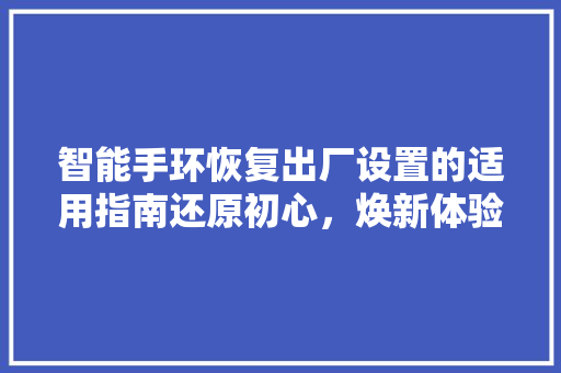 智能手环恢复出厂设置的适用指南还原初心，焕新体验