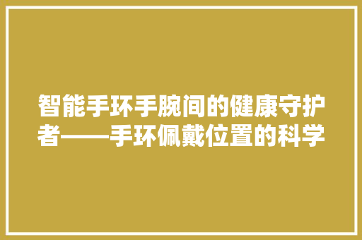 智能手环手腕间的健康守护者——手环佩戴位置的科学选择