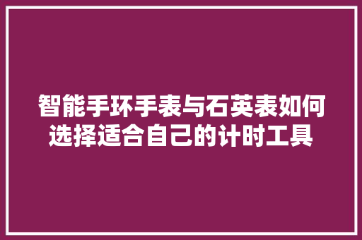 智能手环手表与石英表如何选择适合自己的计时工具