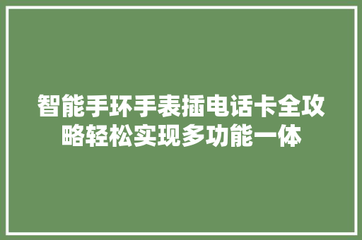 智能手环手表插电话卡全攻略轻松实现多功能一体