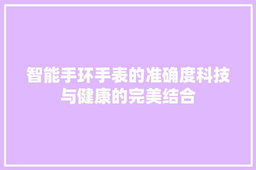 智能手环手表的准确度科技与健康的完美结合  第1张