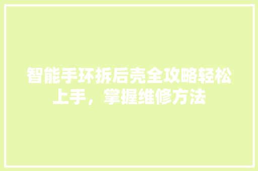 智能手环拆后壳全攻略轻松上手，掌握维修方法