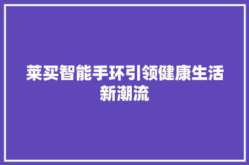 莱买智能手环引领健康生活新潮流