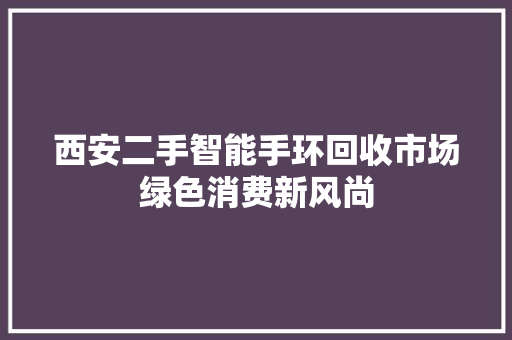 西安二手智能手环回收市场绿色消费新风尚  第1张