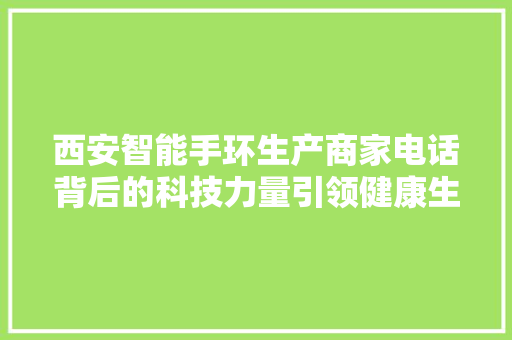 西安智能手环生产商家电话背后的科技力量引领健康生活新风尚