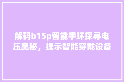 解码b15p智能手环探寻电压奥秘，提示智能穿戴设备核心科技