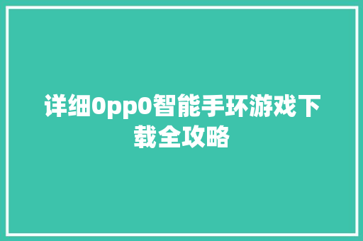 详细0pp0智能手环游戏下载全攻略