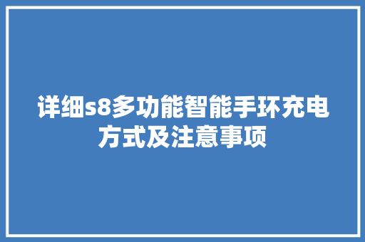 详细s8多功能智能手环充电方式及注意事项