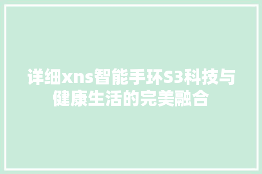 详细xns智能手环S3科技与健康生活的完美融合