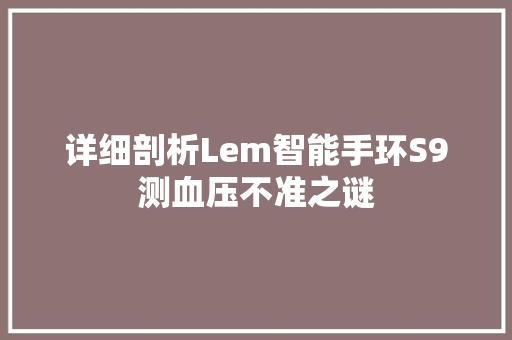 详细剖析Lem智能手环S9测血压不准之谜
