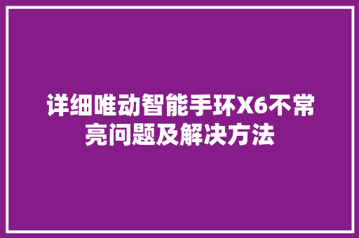 详细唯动智能手环X6不常亮问题及解决方法