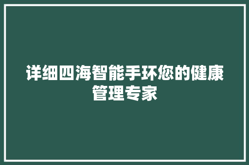 详细四海智能手环您的健康管理专家  第1张