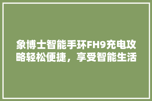 象博士智能手环FH9充电攻略轻松便捷，享受智能生活
