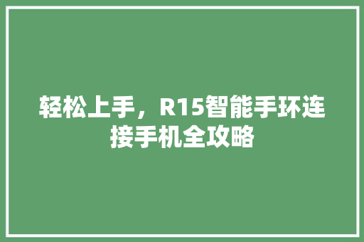 轻松上手，R15智能手环连接手机全攻略