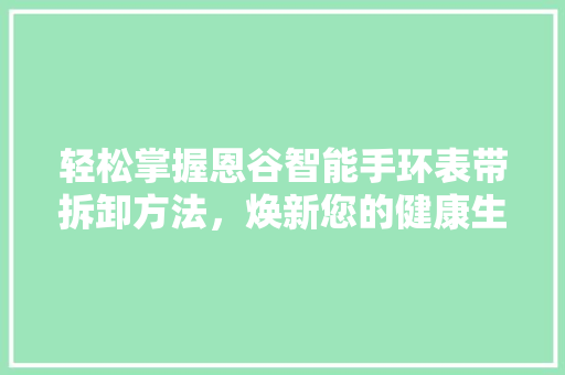轻松掌握恩谷智能手环表带拆卸方法，焕新您的健康生活