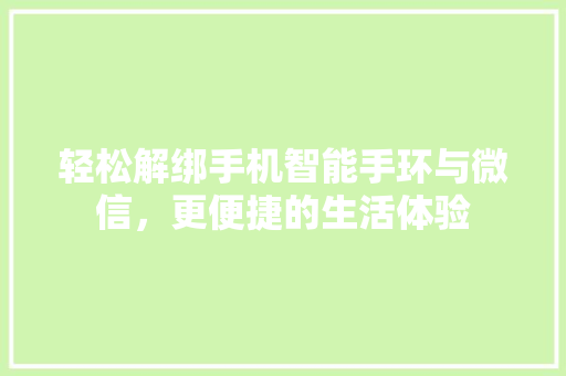 轻松解绑手机智能手环与微信，更便捷的生活体验  第1张
