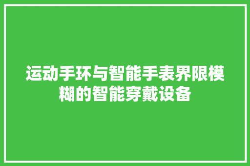 运动手环与智能手表界限模糊的智能穿戴设备  第1张